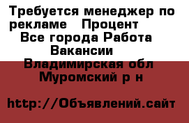 Требуется менеджер по рекламе › Процент ­ 50 - Все города Работа » Вакансии   . Владимирская обл.,Муромский р-н